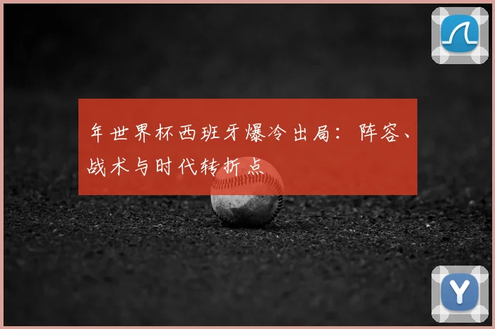 年世界杯西班牙爆冷出局：阵容、战术与时代转折点