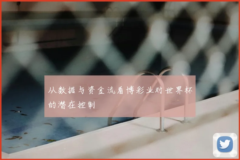 从数据与资金流看博彩业对世界杯的潜在控制