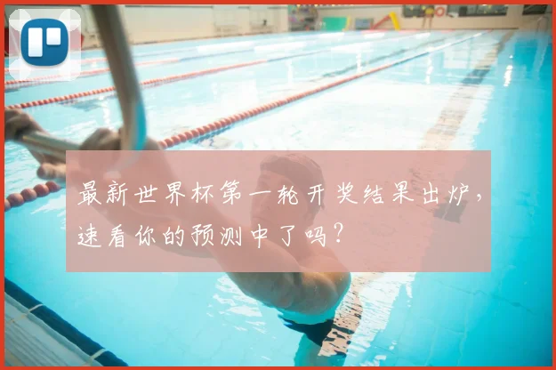 最新世界杯第一轮开奖结果出炉,速看你的预测中了吗?