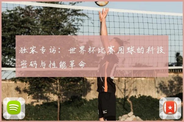 独家专访：世界杯比赛用球的科技密码与性能革命