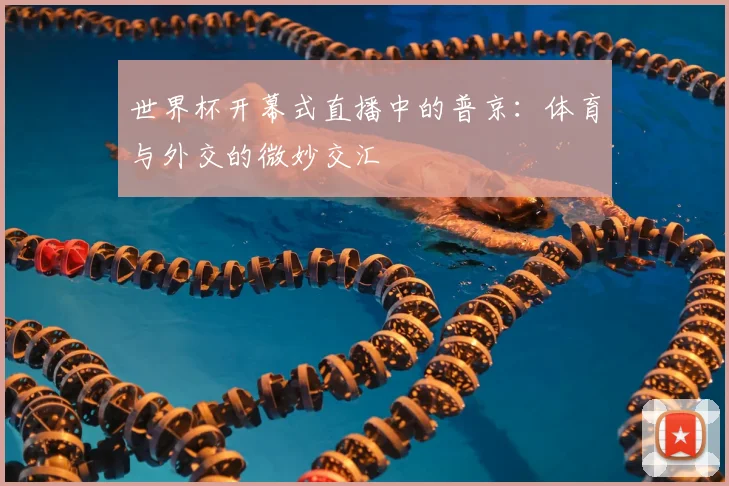 世界杯开幕式直播中的普京：体育与外交的微妙交汇