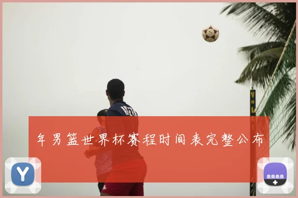 年男篮世界杯赛程时间表完整公布