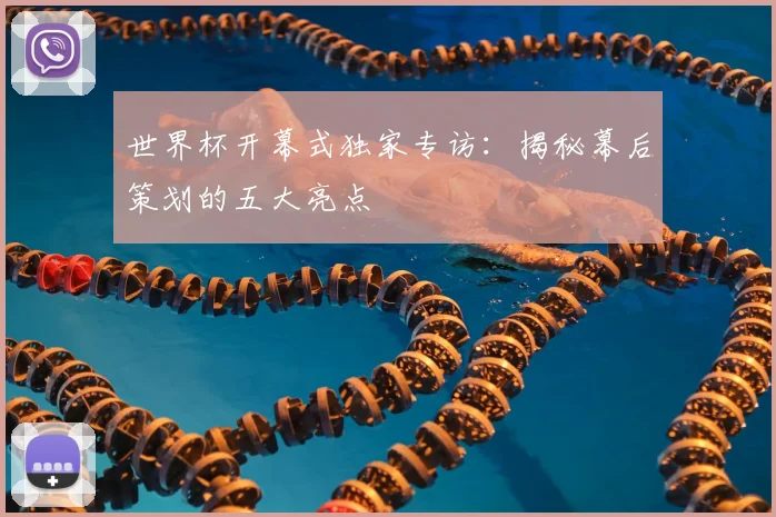 世界杯开幕式独家专访：揭秘幕后策划的五大亮点