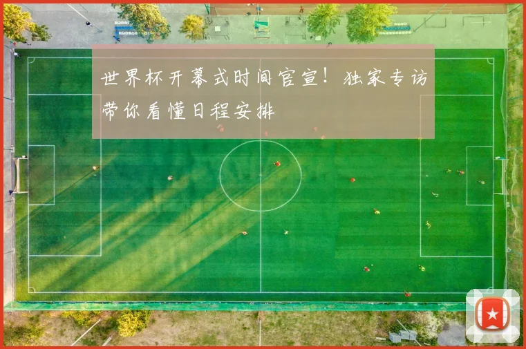 世界杯开幕式时间官宣！独家专访带你看懂日程安排