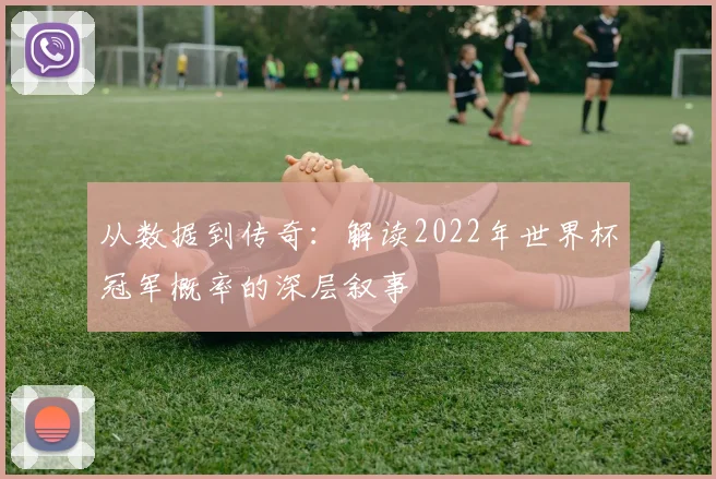 从数据到传奇：解读2022年世界杯冠军概率的深层叙事