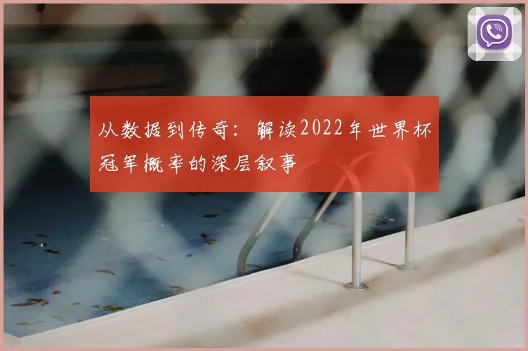 从数据到传奇：解读2022年世界杯冠军概率的深层叙事