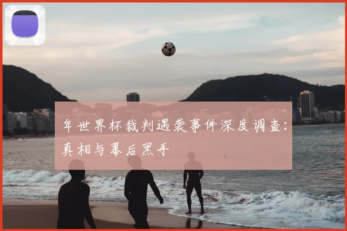 年世界杯裁判遇袭事件深度调查：真相与幕后黑手