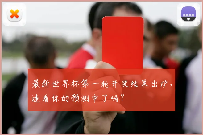 最新世界杯第一轮开奖结果出炉,速看你的预测中了吗?