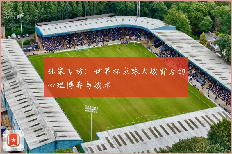 独家专访：世界杯点球大战背后的心理博弈与战术
