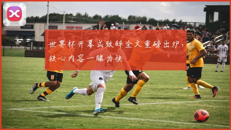 世界杯开幕式致辞全文重磅出炉，核心内容一睹为快